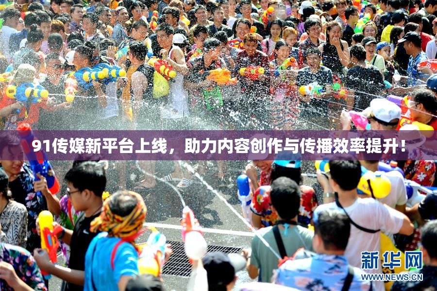 91传媒新平台上线，助力内容创作与传播效率提升！