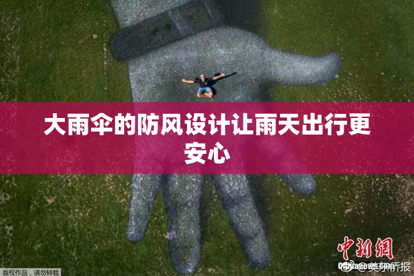 大雨伞的防风设计让雨天出行更安心