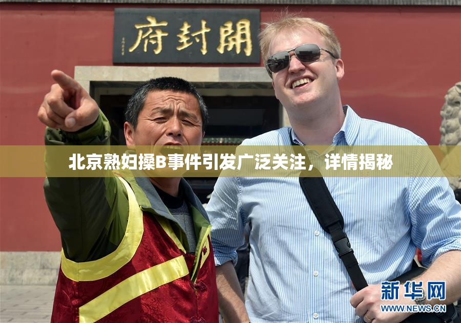 北京熟妇搡B事件引发广泛关注，详情揭秘