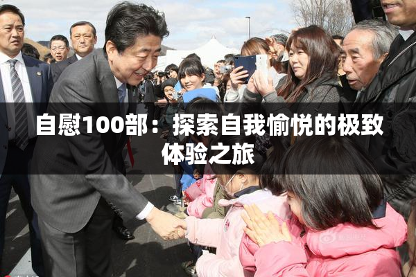 自慰100部：探索自我愉悦的极致体验之旅
