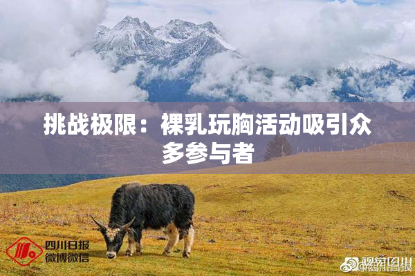 挑战极限：裸乳玩胸活动吸引众多参与者