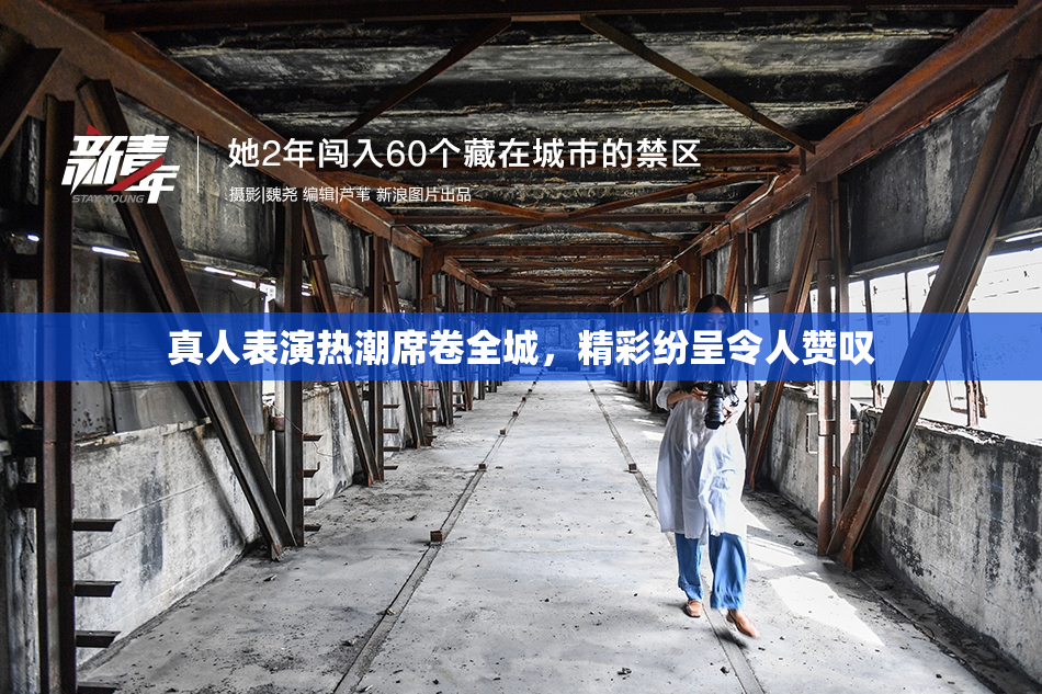 真人表演热潮席卷全城，精彩纷呈令人赞叹