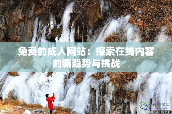 免费的成人网站：探索在线内容的新趋势与挑战