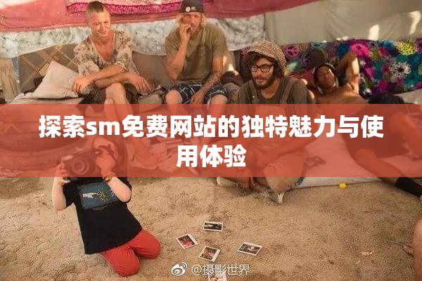 探索sm免费网站的独特魅力与使用体验