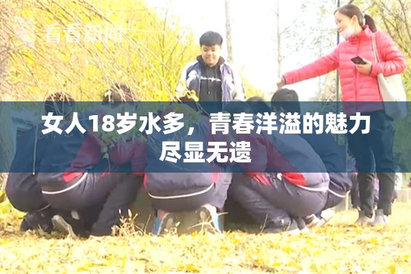 女人18岁水多，青春洋溢的魅力尽显无遗