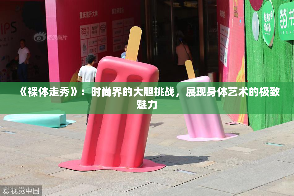 《裸体走秀》：时尚界的大胆挑战，展现身体艺术的极致魅力