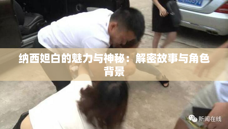 纳西妲白的魅力与神秘：解密故事与角色背景