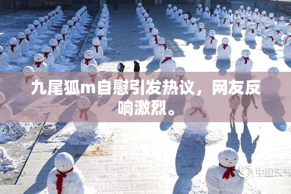 九尾狐m自慰引发热议，网友反响激烈。