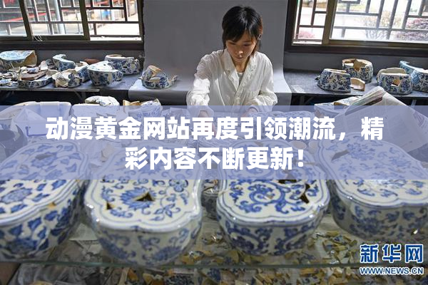 动漫黄金网站再度引领潮流，精彩内容不断更新！