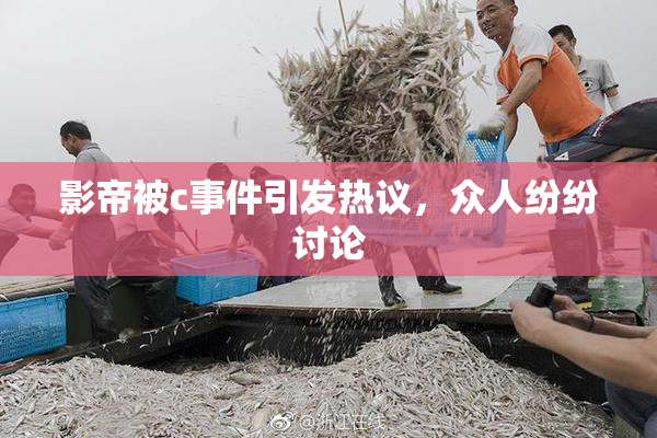 影帝被c事件引发热议，众人纷纷讨论