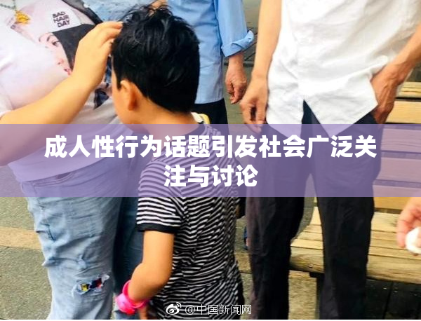 成人性行为话题引发社会广泛关注与讨论