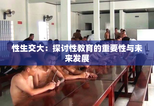 性生交大：探讨性教育的重要性与未来发展