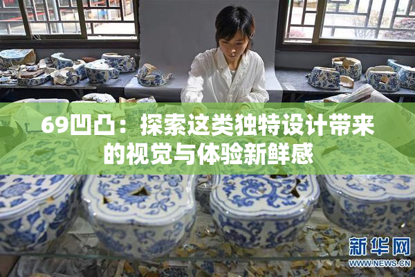 69凹凸：探索这类独特设计带来的视觉与体验新鲜感