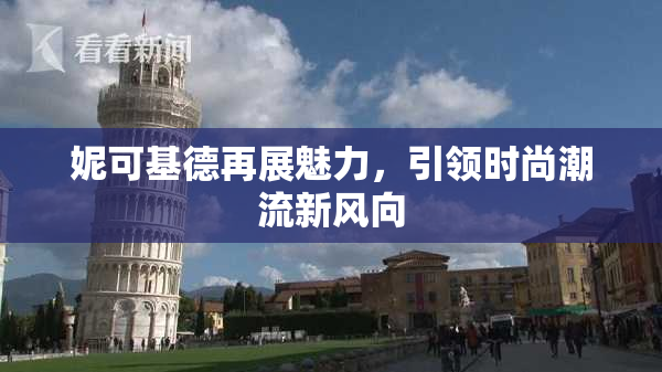 妮可基德再展魅力，引领时尚潮流新风向