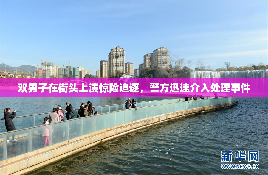 双男子在街头上演惊险追逐，警方迅速介入处理事件