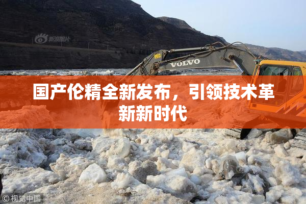 国产伦精全新发布，引领技术革新新时代