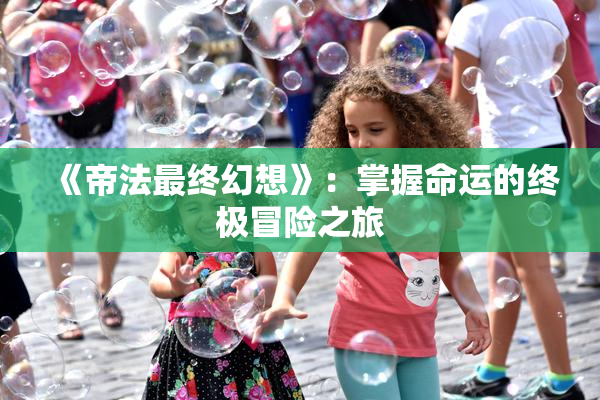 《帝法最终幻想》：掌握命运的终极冒险之旅