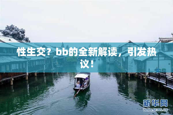 性生交？bb的全新解读，引发热议！