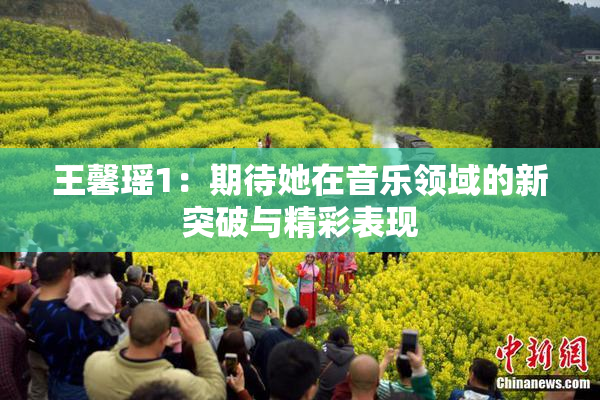 王馨瑶1：期待她在音乐领域的新突破与精彩表现