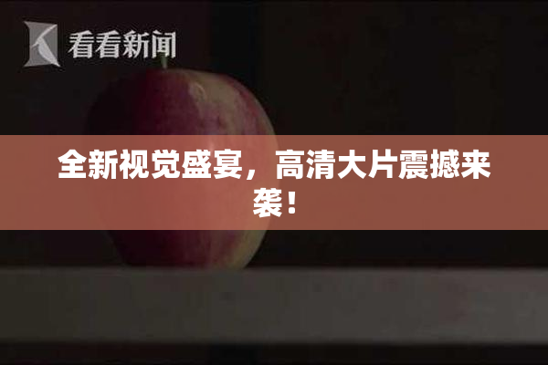 全新视觉盛宴，高清大片震撼来袭！