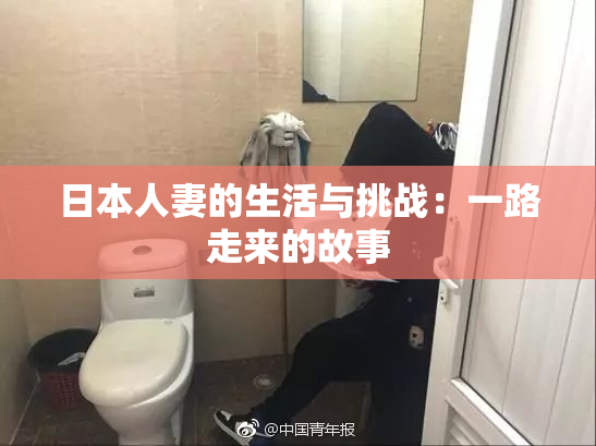 日本人妻的生活与挑战：一路走来的故事