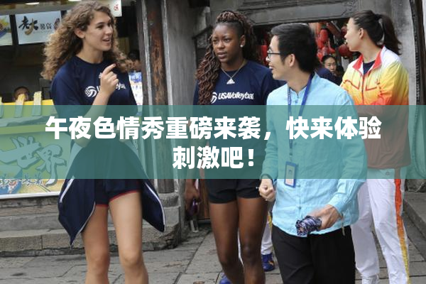 午夜色情秀重磅来袭，快来体验刺激吧！