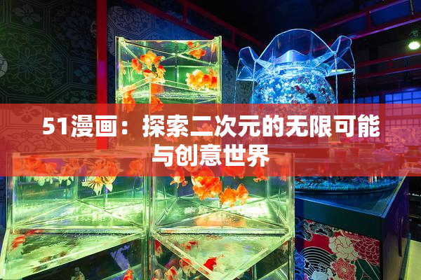 51漫画：探索二次元的无限可能与创意世界