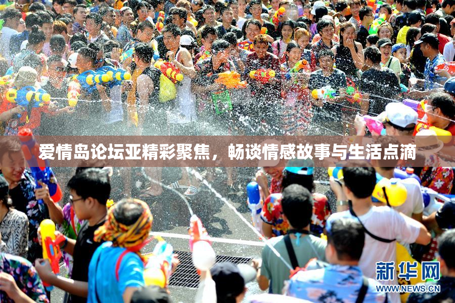 爱情岛论坛亚精彩聚焦，畅谈情感故事与生活点滴