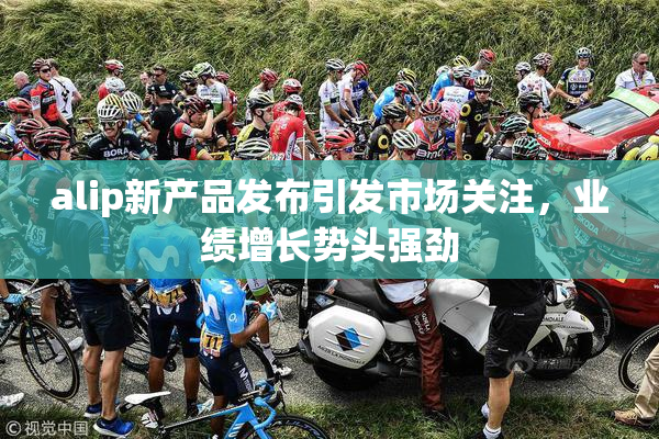 alip新产品发布引发市场关注，业绩增长势头强劲