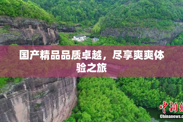 国产精品品质卓越，尽享爽爽体验之旅