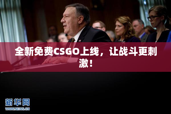 全新免费CSGO上线，让战斗更刺激！