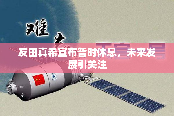 友田真希宣布暂时休息，未来发展引关注