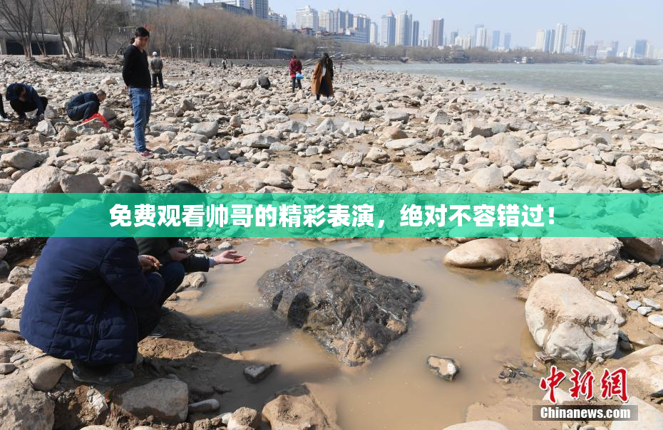 免费观看帅哥的精彩表演，绝对不容错过！