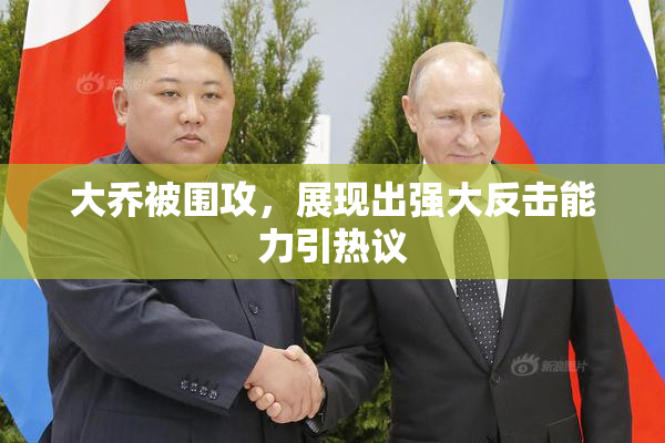 大乔被围攻，展现出强大反击能力引热议
