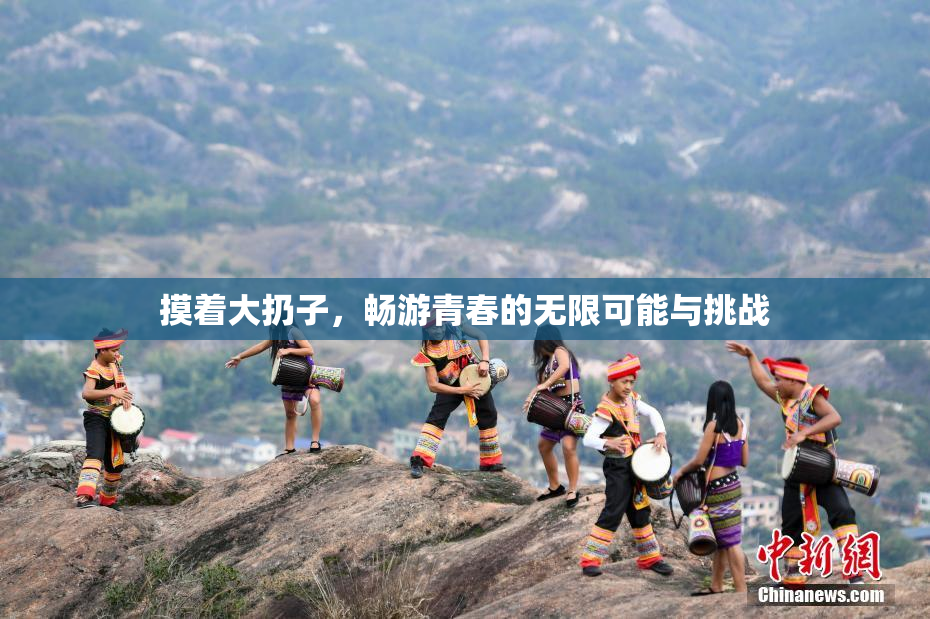 摸着大扔子，畅游青春的无限可能与挑战