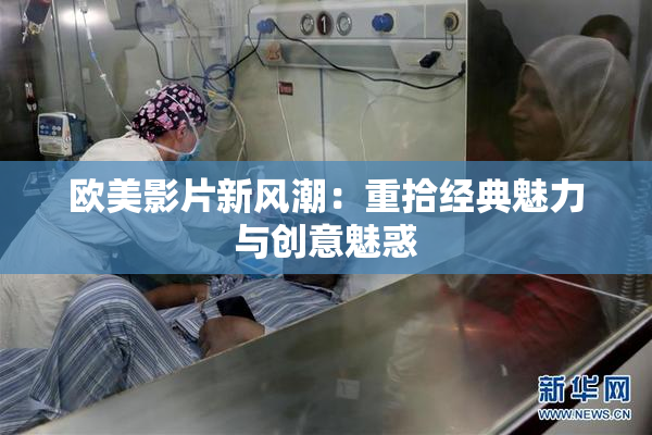 欧美影片新风潮：重拾经典魅力与创意魅惑