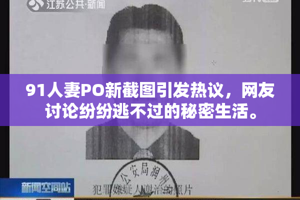 91人妻PO新截图引发热议，网友讨论纷纷逃不过的秘密生活。