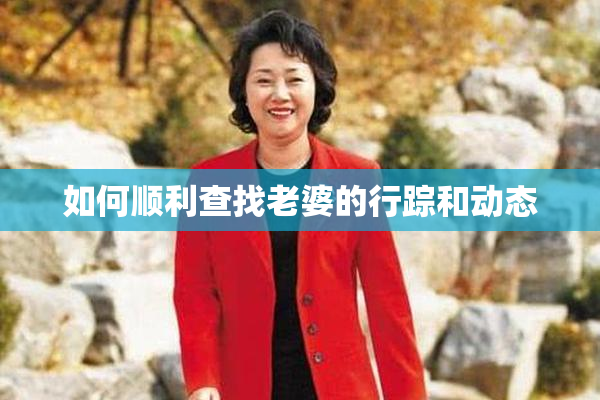 如何顺利查找老婆的行踪和动态