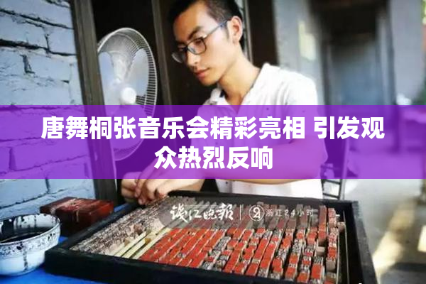 唐舞桐张音乐会精彩亮相 引发观众热烈反响