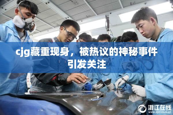 cjg藏重现身，被热议的神秘事件引发关注