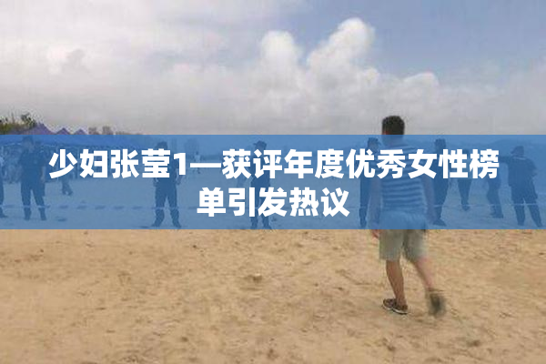 少妇张莹1—获评年度优秀女性榜单引发热议