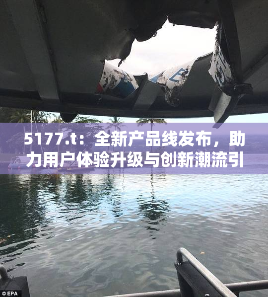 5177.t：全新产品线发布，助力用户体验升级与创新潮流引领！