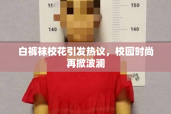 白裤袜校花引发热议，校园时尚再掀波澜