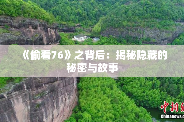 《偷看76》之背后：揭秘隐藏的秘密与故事