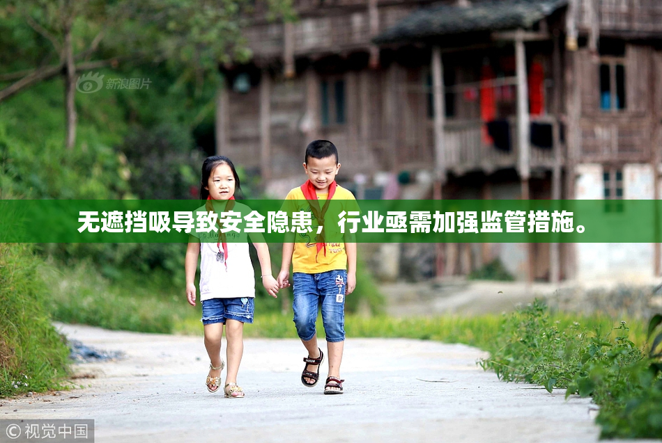 无遮挡吸导致安全隐患，行业亟需加强监管措施。