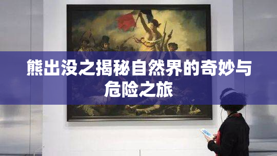 熊出没之揭秘自然界的奇妙与危险之旅