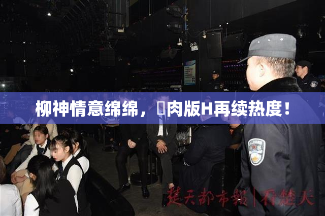 柳神情意绵绵，婬肉版H再续热度！