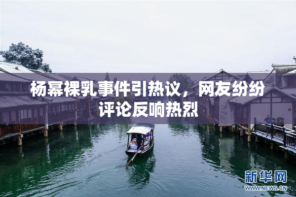 杨幂裸乳事件引热议，网友纷纷评论反响热烈