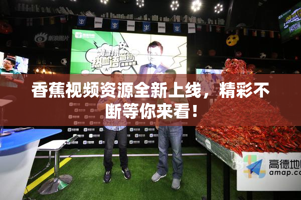 香蕉视频资源全新上线，精彩不断等你来看！