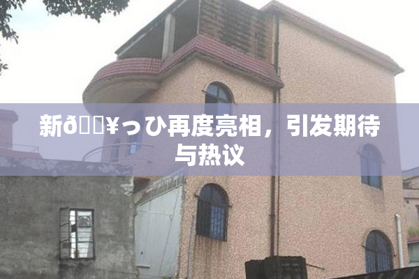 新🔥っひ再度亮相，引发期待与热议